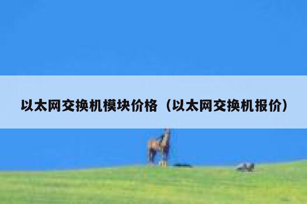 以太网交换机模块价格(以太网交换机报价)-第1张图片-欧易下载 以太网交换机模块价格(以太网交换机报价)-第1张图片-欧易下载