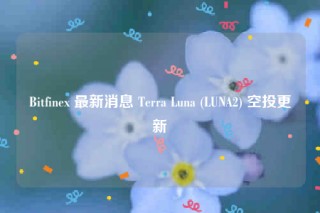 Bitfinb 最新消息 Tbrra Luna (LUNA2) 空投更新