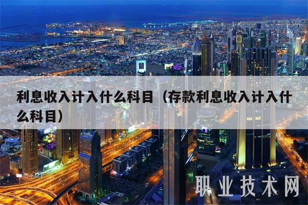 利息收入计入什么科目(存款利息收入计入什么科目)