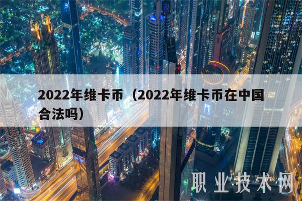 2022年维卡币(2022年维卡币在中国合法吗)