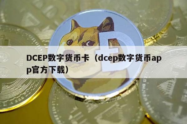 DCEP数字货币卡(dcep数字货币app官方下载)