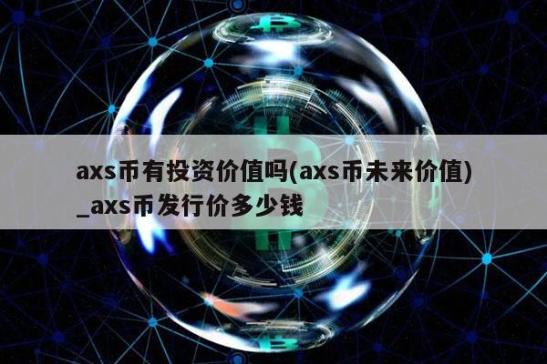 axs币有投资价值吗(axs币未来价值)_axs币发行价多少钱