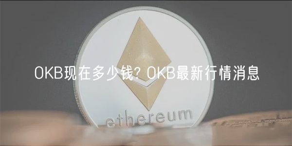 OKB现在多少钱? OKB最新行情消息-第1张图片-欧易下载 OKB现在多少钱? OKB最新行情消息-第1张图片-欧易下载