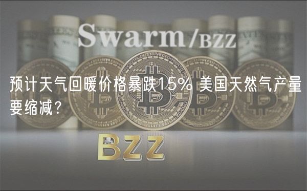 预计天气回暖价格暴跌15% 美国天然气产量要缩减?-第1张图片-欧易下载 预计天气回暖价格暴跌15% 美国天然气产量要缩减?-第1张图片-欧易下载