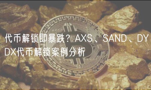 代币解锁即暴跌?AXS、SAND、DYDX代币解锁案例分析-第1张图片-欧易下载 代币解锁即暴跌?AXS、SAND、DYDX代币解锁案例分析-第1张图片-欧易下载