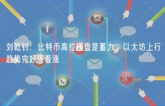 刘乾钊:比特币高位横盘是蓄力,以太坊上行趋势完好还看涨-第1张图片-欧易下载 刘乾钊:比特币高位横盘是蓄力,以太坊上行趋势完好还看涨-第1张图片-欧易下载