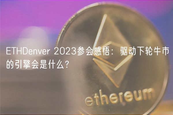 ETHDenver 2023参会感悟:驱动下轮牛市的引擎会是什么?-第1张图片-欧易下载 ETHDenver 2023参会感悟:驱动下轮牛市的引擎会是什么?-第1张图片-欧易下载