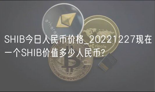 SHIB今日人民币价格_20221227现在一个SHIB价值多少人民币?-第1张图片-欧易下载 SHIB今日人民币价格_20221227现在一个SHIB价值多少人民币?-第1张图片-欧易下载