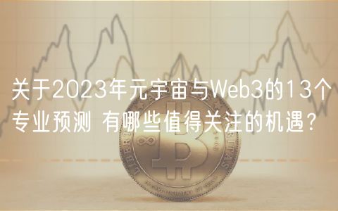 关于2023年元宇宙与Web3的13个专业预测 有哪些值得关注的机遇?-第1张图片-欧易下载 关于2023年元宇宙与Web3的13个专业预测 有哪些值得关注的机遇?-第1张图片-欧易下载