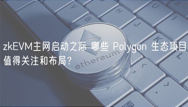 zkEVM主网启动之际 哪些 Polygon 生态项目值得关注和布局?-第1张图片-欧易下载 zkEVM主网启动之际 哪些 Polygon 生态项目值得关注和布局?-第1张图片-欧易下载