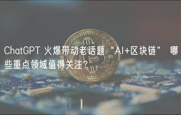 ChatGPT 火爆带动老话题“AI+区块链” 哪些重点领域值得关注?-第1张图片-欧易下载 ChatGPT 火爆带动老话题“AI+区块链” 哪些重点领域值得关注?-第1张图片-欧易下载