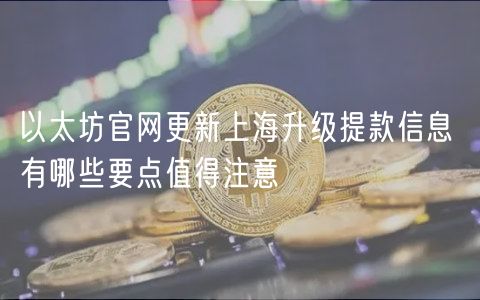 以太坊官网更新上海升级提款信息 有哪些要点值得注意-第1张图片-欧易下载 以太坊官网更新上海升级提款信息 有哪些要点值得注意-第1张图片-欧易下载