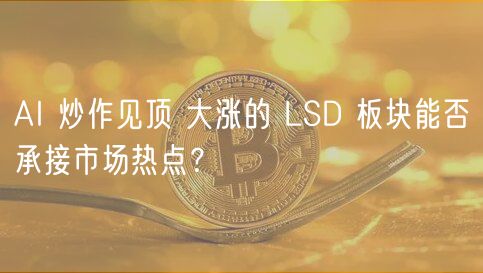AI 炒作见顶 大涨的 LSD 板块能否承接市场热点?-第1张图片-欧易下载 AI 炒作见顶 大涨的 LSD 板块能否承接市场热点?-第1张图片-欧易下载