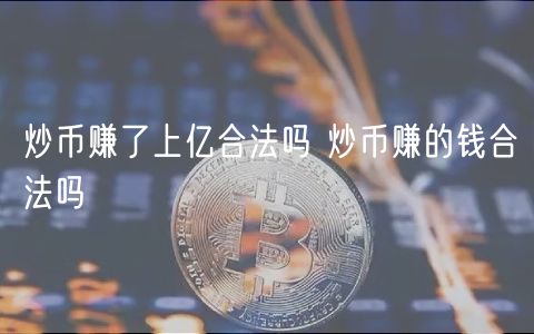 炒币赚了上亿合法吗 炒币赚的钱合法吗-第1张图片-欧易下载 炒币赚了上亿合法吗 炒币赚的钱合法吗-第1张图片-欧易下载