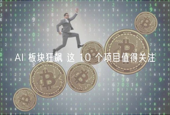 AI 板块狂飙 这 10 个项目值得关注-第1张图片-欧易下载 AI 板块狂飙 这 10 个项目值得关注-第1张图片-欧易下载