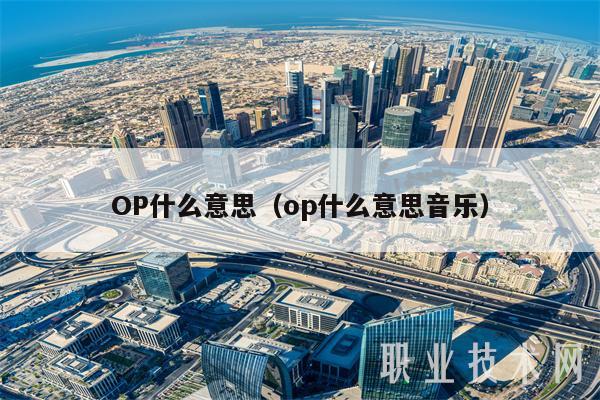 OP什么意思(op什么意思音乐-第1张图片-欧易下载 OP什么意思(op什么意思音乐-第1张图片-欧易下载