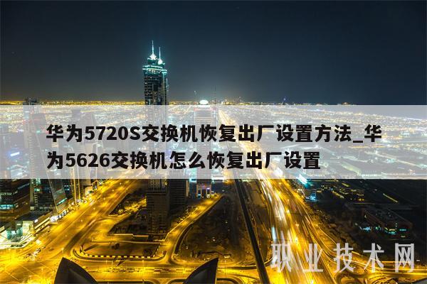 华为5720S交换机恢复出厂设置方法_华为5626交换机怎么恢复出厂设置-第1张图片-欧易下载 华为5720S交换机恢复出厂设置方法_华为5626交换机怎么恢复出厂设置-第1张图片-欧易下载
