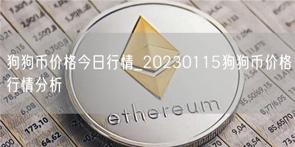 狗狗币价格今日行情_20230115狗狗币价格行情分析-第1张图片-欧易下载 狗狗币价格今日行情_20230115狗狗币价格行情分析-第1张图片-欧易下载