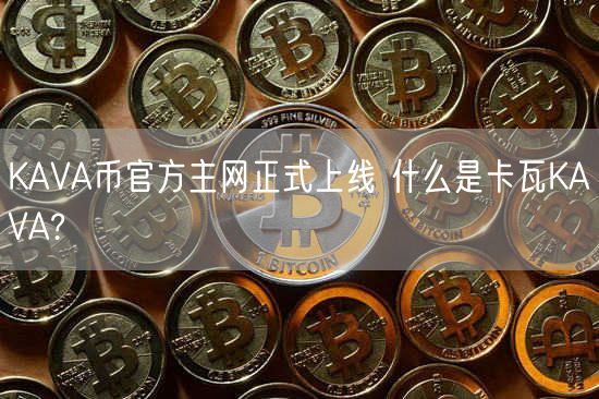 KAVA币官方主网正式上线 什么是卡瓦KAVA?-第1张图片-欧易下载 KAVA币官方主网正式上线 什么是卡瓦KAVA?-第1张图片-欧易下载
