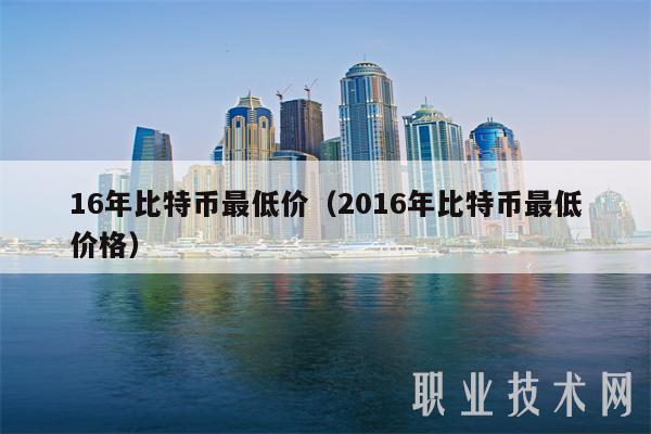 16年比特币最低价(2016年比特币最低价格)