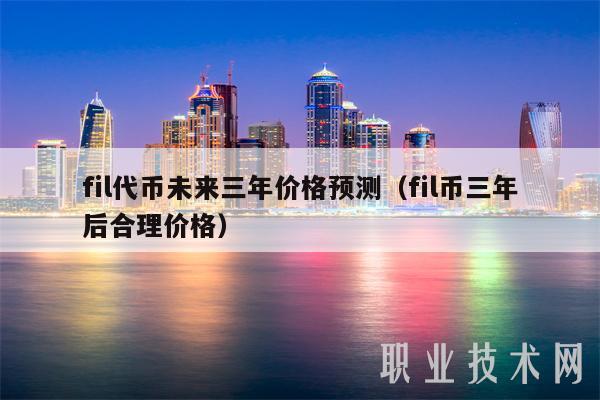fil代币未来三年价格预测(fil币三年后合理价格)