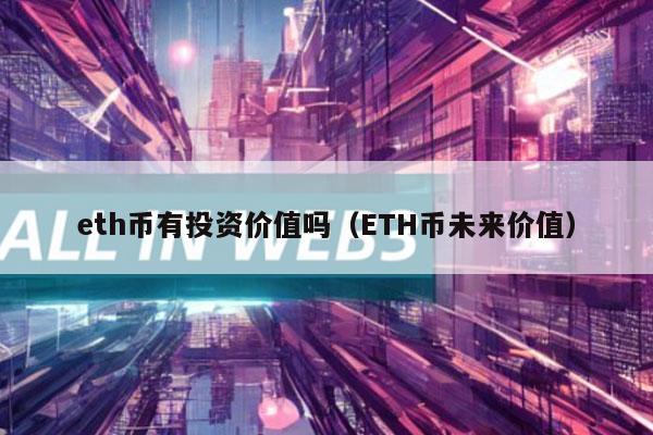 eth币有投资价值吗(ETH币未来价值)