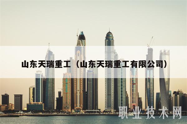 山东天瑞重工(山东天瑞重工有限公司)