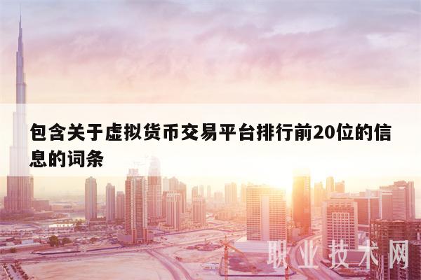 包含关于虚拟货币交易平台排行前20位的信息的词条