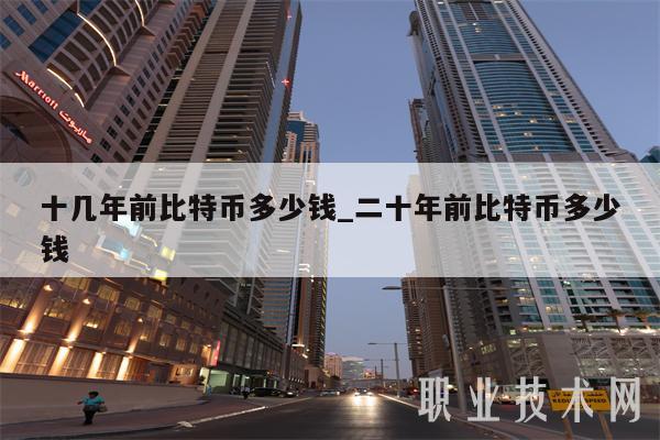 十几年前比特币多少钱_二十年前比特币多少钱