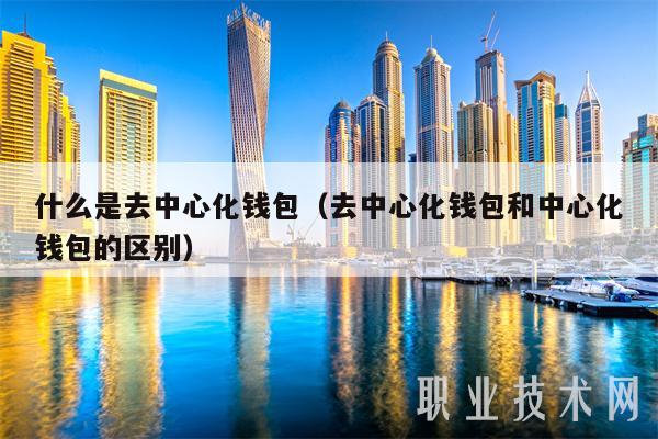 什么是去中心化钱包(去中心化钱包和中心化钱包的区别)