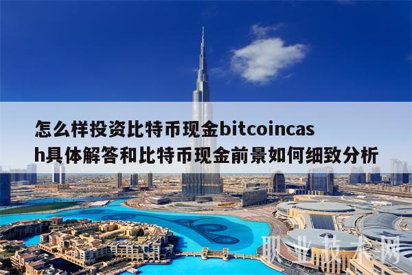 怎么样投资比特币现金bitcoincash具体解答和比特币现金前景如何细致分析