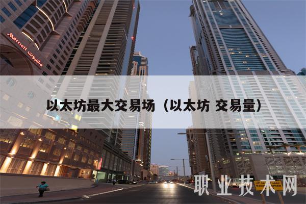 以太坊最大交易场(以太坊 交易量)
