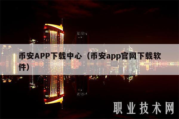 币安APP下载中心(币安app官网下载软件)