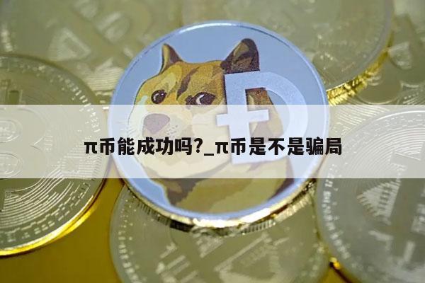 π币能成功吗?_π币是不是骗局