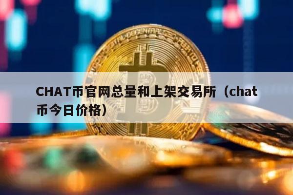 CHAT币官网总量和上架交易所(chat币今日价格)