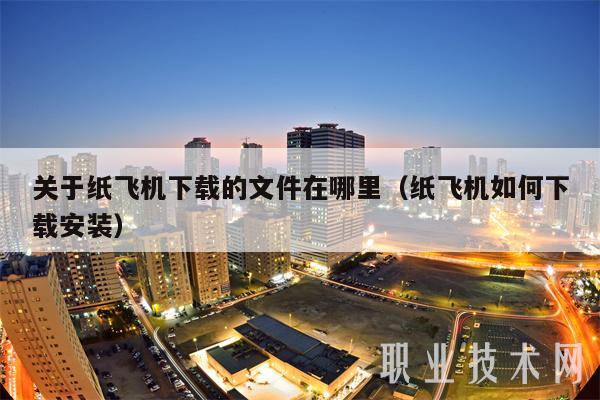关于纸飞机下载的文件在哪里(纸飞机如何下载安装)
