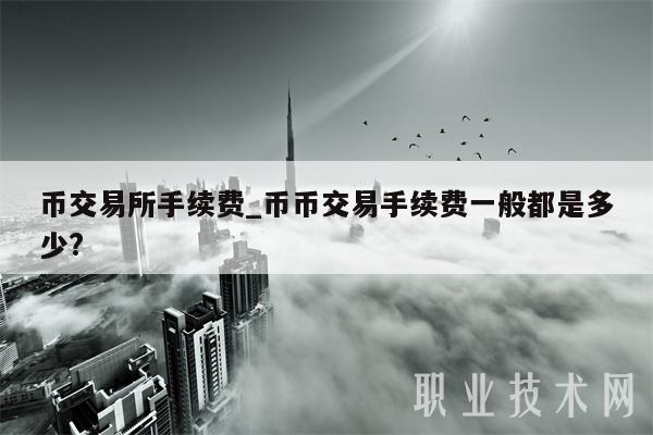 币交易所手续费_币币交易手续费一般都是多少?