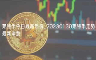 莱特币今日最新币价_20230130莱特币走势最新消息