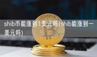 shib币能涨到1美元吗(shib能涨到一美元吗)