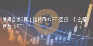 晚间必读5篇 | 比特币 NFT 回归：什么是“序数 NFT”？