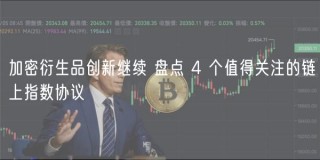 加密衍生品创新继续 盘点 4 个值得关注的链上指数协议