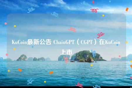 KuCoin最新公告 ChainGPT(CGPT)在KuCoin上市-第1张图片-欧易下载 KuCoin最新公告 ChainGPT(CGPT)在KuCoin上市-第1张图片-欧易下载
