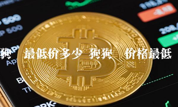 狗币最低价多少 狗狗币价格最低-第1张图片-欧易下载 狗币最低价多少 狗狗币价格最低-第1张图片-欧易下载