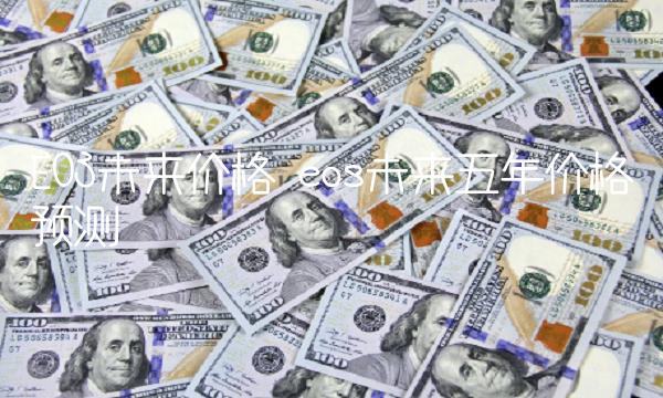 EOS未来价格 eos未来五年价格预测-第1张图片-欧易下载 EOS未来价格 eos未来五年价格预测-第1张图片-欧易下载