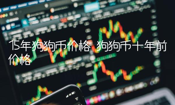 15年狗狗币价格 狗狗币十年前价格-第1张图片-欧易下载 15年狗狗币价格 狗狗币十年前价格-第1张图片-欧易下载