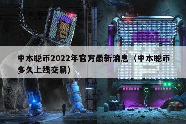 中本聪币2022年官方最新消息(中本聪币多久上线交易)