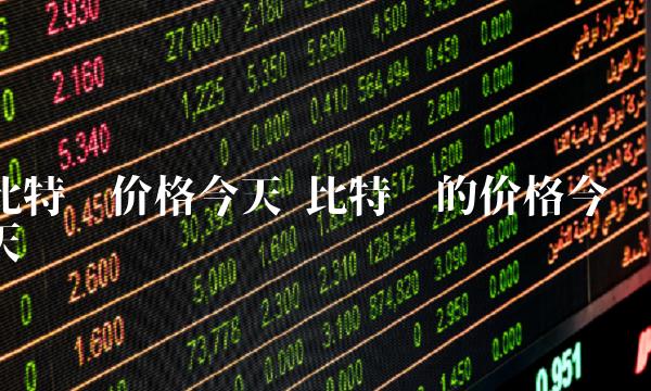 比特币价格今天 比特币的价格今天 比特币价格今天 比特币的价格今天