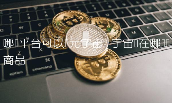 哪个平台可以买元宇宙币 宇宙币在哪购买商品 哪个平台可以买元宇宙币 宇宙币在哪购买商品