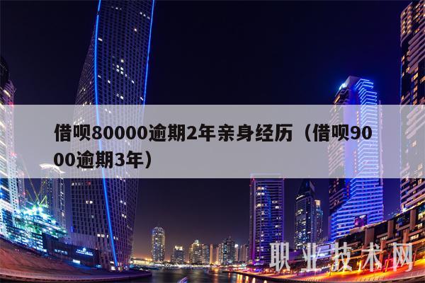 借呗80000逾期2年亲身经历(借呗9000逾期3年)