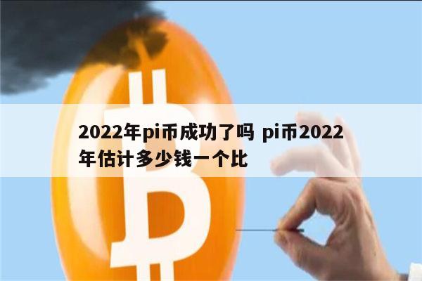 2022年pi币成功了吗 pi币2022年估计多少钱一个比 第1张 2022年pi币成功了吗 pi币2022年估计多少钱一个比 第1张